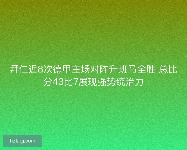 拜仁近8次德甲主场对阵升班马全胜 总比分43比7展现强势统治力