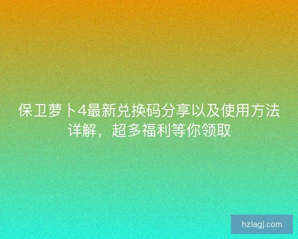 保卫萝卜4最新兑换码分享以及使用方法详解，超多福利等你领取