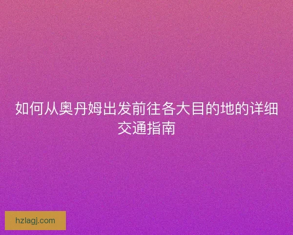 如何从奥丹姆出发前往各大目的地的详细交通指南
