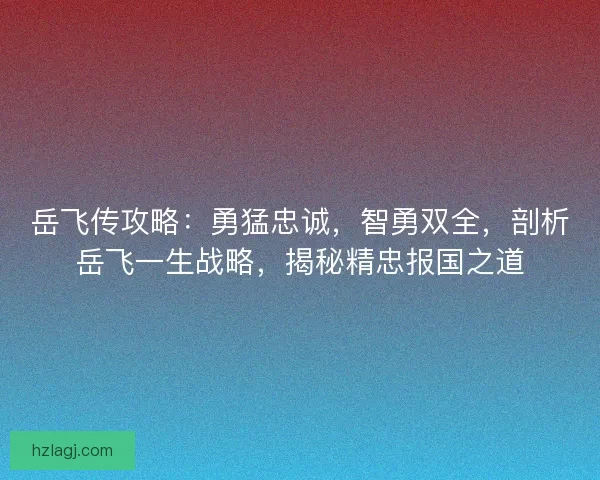 岳飞传攻略：勇猛忠诚，智勇双全，剖析岳飞一生战略，揭秘精忠报国之道