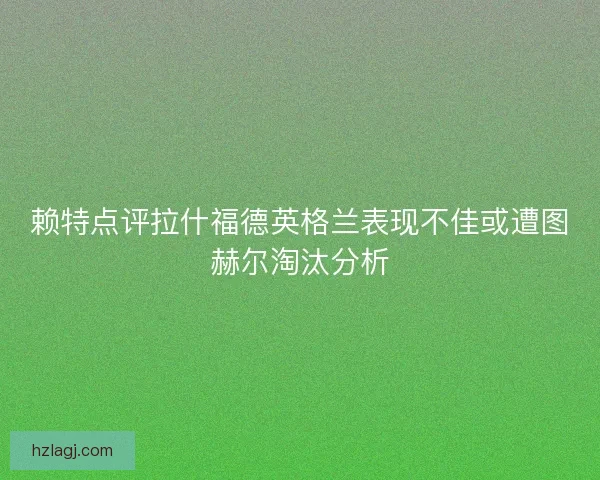 赖特点评拉什福德英格兰表现不佳或遭图赫尔淘汰分析