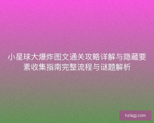 小星球大爆炸图文通关攻略详解与隐藏要素收集指南完整流程与谜题解析