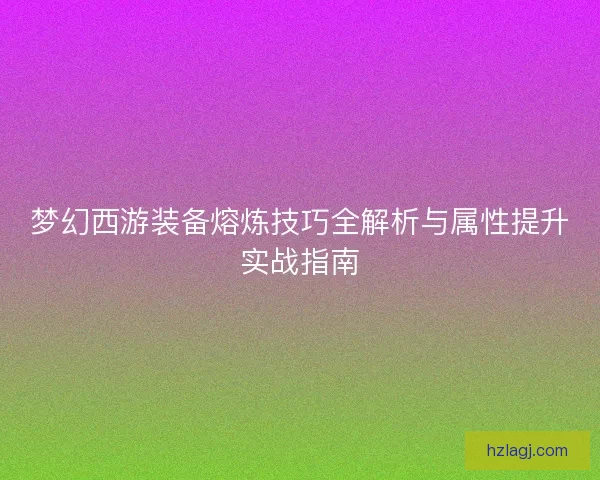 梦幻西游装备熔炼技巧全解析与属性提升实战指南