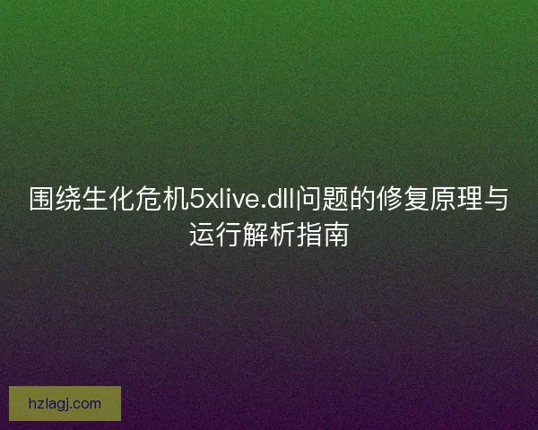 围绕生化危机5xlive.dll问题的修复原理与运行解析指南
