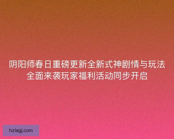 阴阳师春日重磅更新全新式神剧情与玩法全面来袭玩家福利活动同步开启
