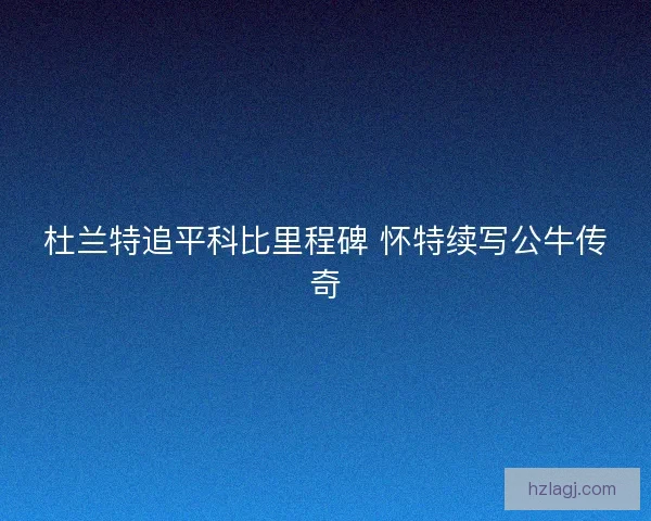杜兰特追平科比里程碑 怀特续写公牛传奇