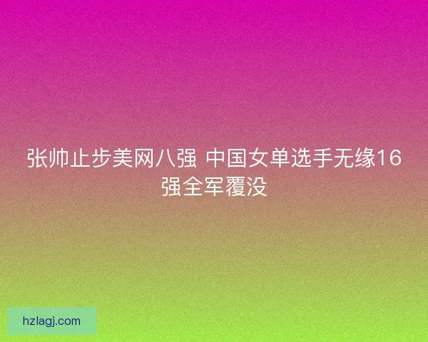 张帅止步美网八强 中国女单选手无缘16强全军覆没