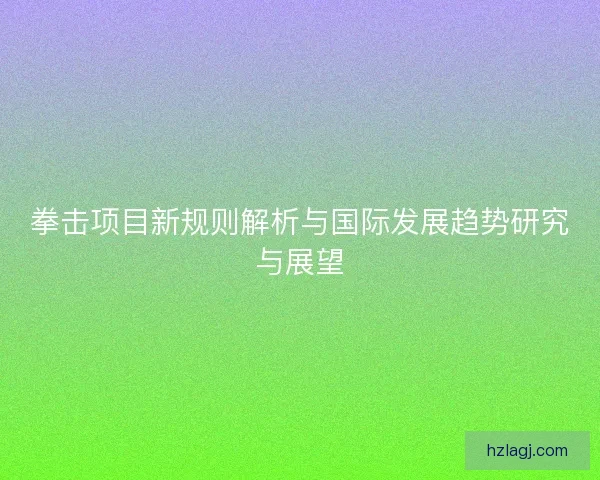 拳击项目新规则解析与国际发展趋势研究与展望
